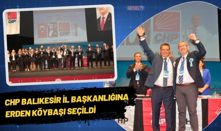 CHP Balıkesir İl Başkanlığına Erden Köybaşı Seçildi