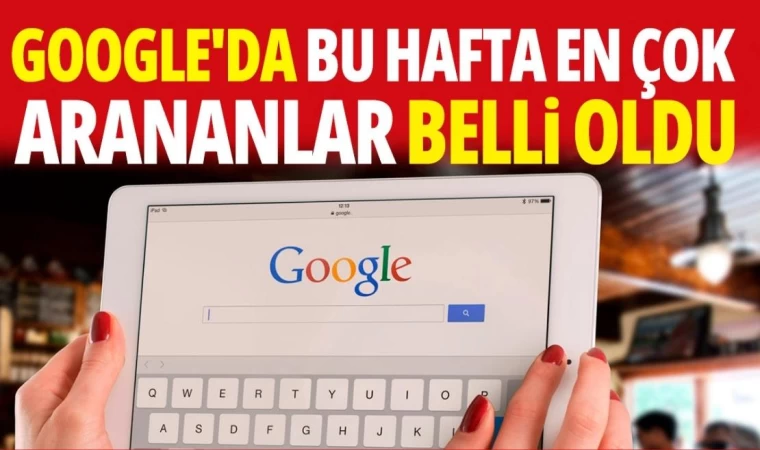 Google'da bu hafta en çok arananlar belli oldu