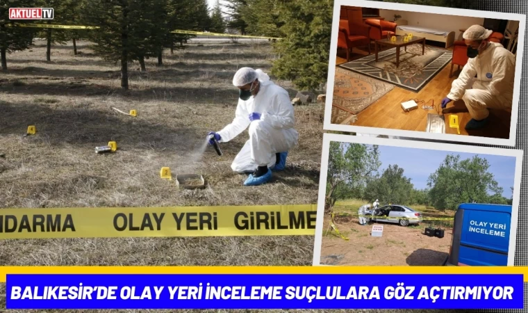 Balıkesir’de Olay Yeri İnceleme Suçlulara Göz Açtırmıyor