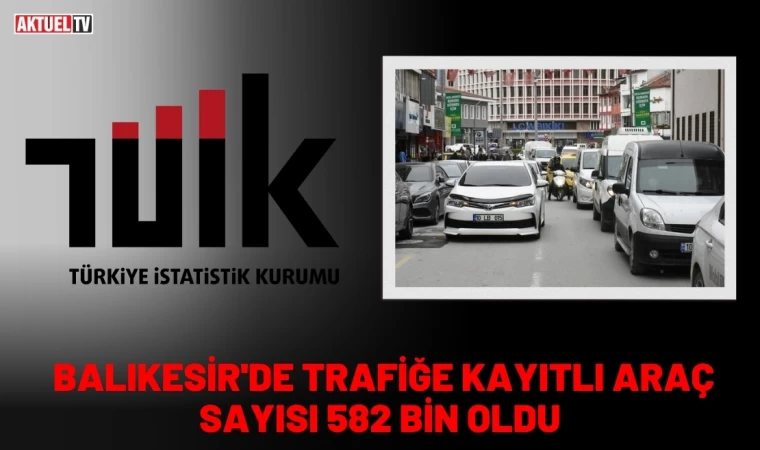 Balıkesir'de Trafiğe Kayıtlı Araç Sayısı 582 Bin Oldu