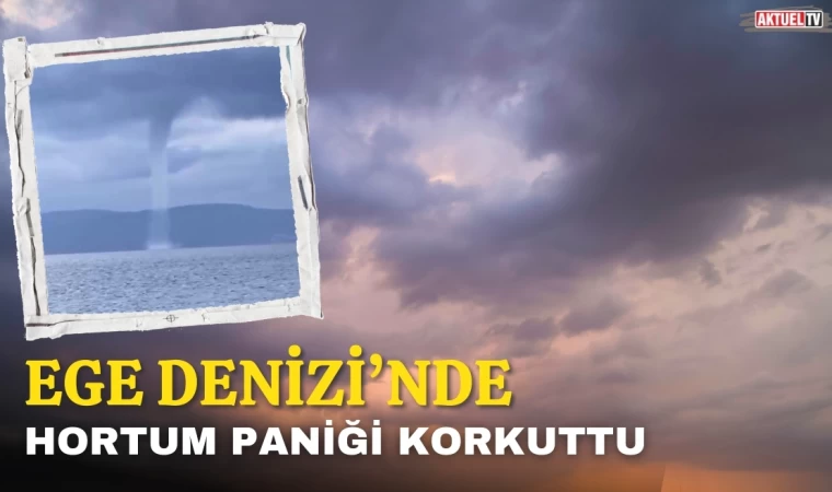 Ege Denizi’nde Hortum Paniği Korkuttu