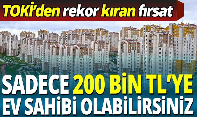 TOKİ'den Efsane Kampanya, Sadece 200 Bin TL