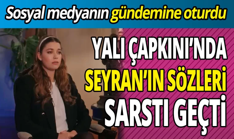 Yalı Çapkını’nda Seyran’ın Sözleri Sosyal Medyanın Gündemine Oturdu