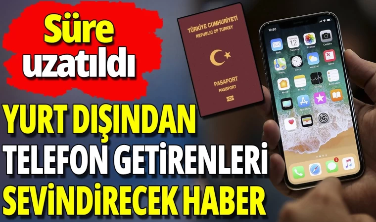 Yurt Dışından Alınan Telefonlara Süre Uzatıldı