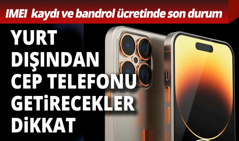 Yurt Dışından Cep Telefonu Getirecekler Dikkat