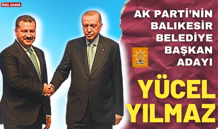 AK Parti’nin Balıkesir Belediye Başkan Adayı Yücel Yılmaz oldu