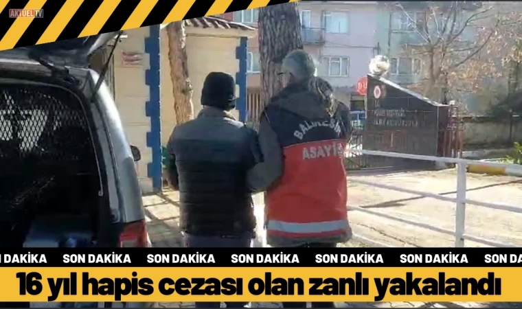 Balıkesir'de 16 yıl Hapis Cezası olan zanlı yakalandı