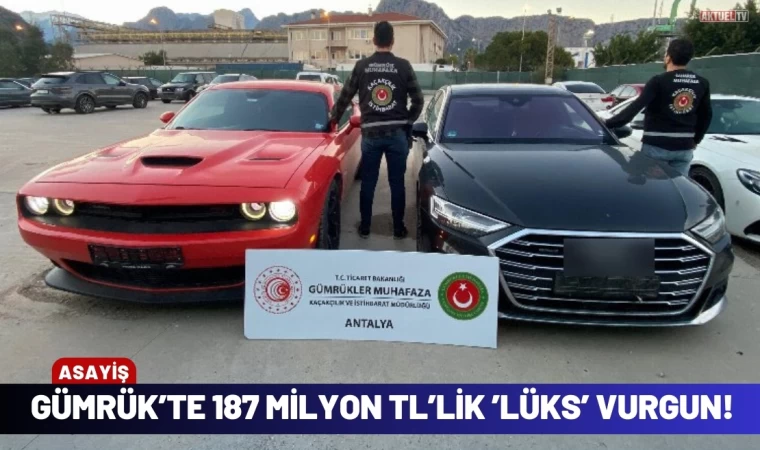 Gümrük'te Dev vurgun tam "187 milyon Liralık"