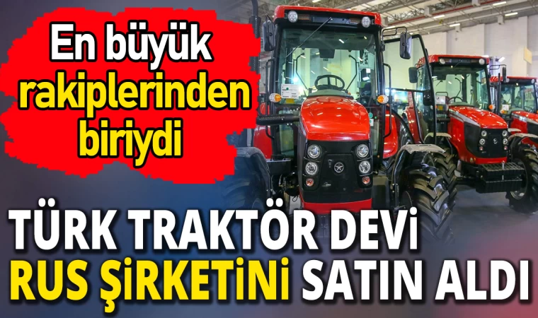 'Türk traktör devi Rus şirketini satın aldı'