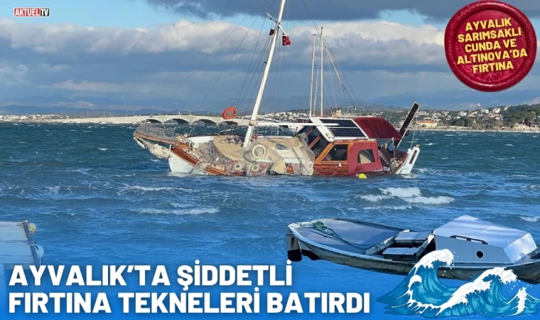 Ayvalık'ta fırtına tekneleri batırdı