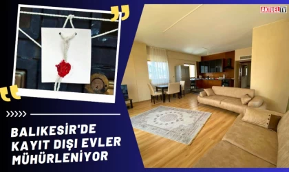 Balıkesir'de Kayıt Dışı Evler Mühürleniyor