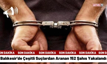 Balıkesir'de Çeşitli Suçlardan Aranan 152 Şahıs Yakalandı