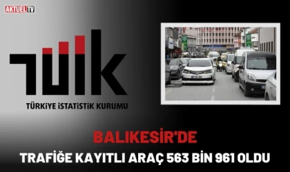 Balıkesir'de Trafiğe Kayıtlı Araç 563 bin 961 Oldu