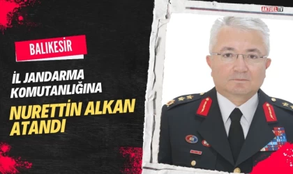 Balıkesir İl Jandarma Komutanlığına Nurettin Alkan Atandı