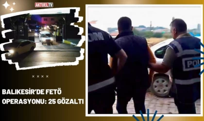 Balıkesir’de FETÖ Operasyonu: 25 Gözaltı