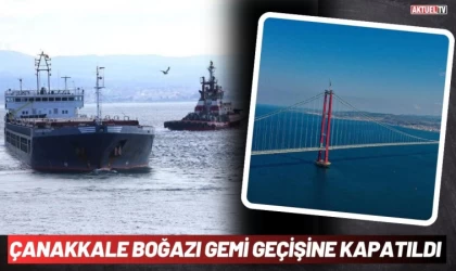 Çanakkale Boğazı Çift Yönlü Transit Geçişlere Kapatıldı