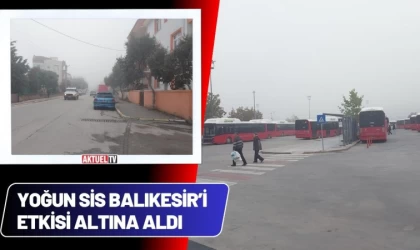 Yoğun Sis Balıkesir’e Etkisi Altına Aldı