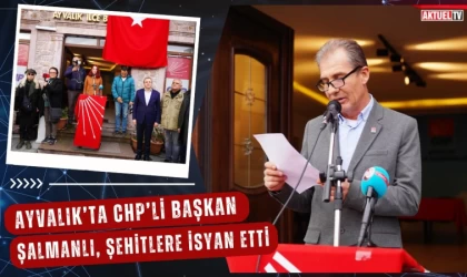 Ayvalık’ta CHP’li Başkan Şalmanlı Şehitlere İsyan Etti