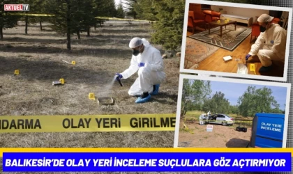 Balıkesir’de Olay Yeri İnceleme Suçlulara Göz Açtırmıyor