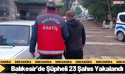 Balıkesir’de Şüpheli 23 Şahıs Yakalandı