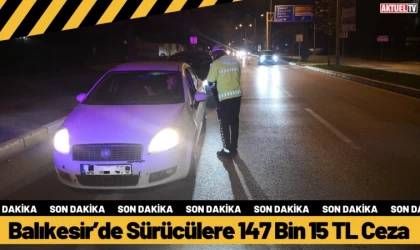 Balıkesir’de Sürücülere 147 Bin 15 TL Ceza