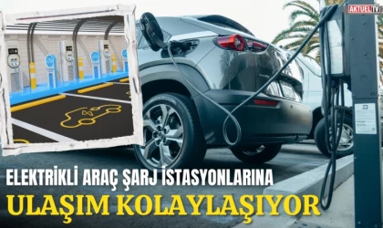 Elektrikli Araç Şarj İstasyonlarına Ulaşım Kolaylaşıyor