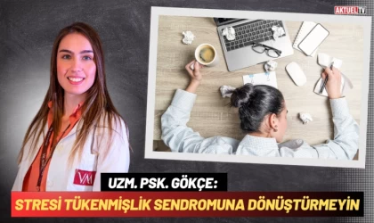 Uzm. Psk. Gökçe: Stresi Tükenmişlik Sendromuna Dönüştürmeyin