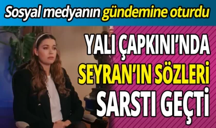 Yalı Çapkını’nda Seyran’ın Sözleri Sosyal Medyanın Gündemine Oturdu