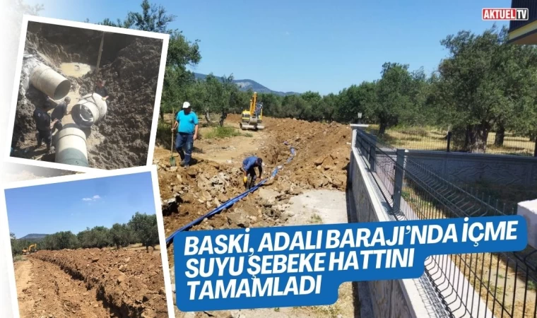 BASKİ, Adalı Barajı’nda İçme suyu şebeke hattını tamamladı