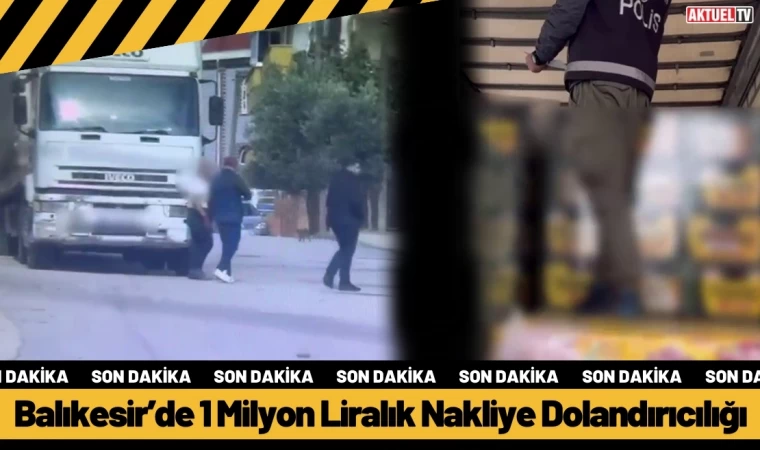 Balıkesir’de 1 Milyon Liralık Nakliye Dolandırıcılığı