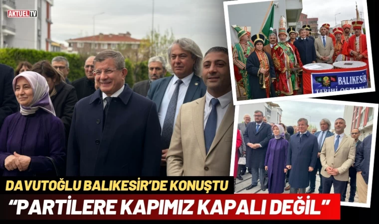 Davutoğlu; Balıkesir’de Konuştu“Partilere Kapımız Kapalı Değil”