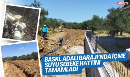 BASKİ, Adalı Barajı’nda İçme suyu şebeke hattını tamamladı  