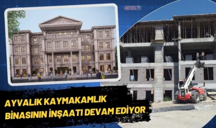 Ayvalık’ta Kaymakamlık binasının İnşaatı Devam Ediyor