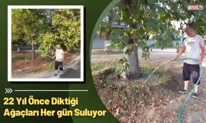 22 Yıl Önce Diktiği Ağaçları Her gün Suluyor