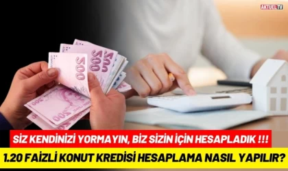 1.20 Faizli Konut Kredisi Hesaplama Nasıl Yapılır!