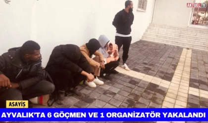 Ayvalık’ta 6 Göçmen ve 1 Organizatör Yakalandı