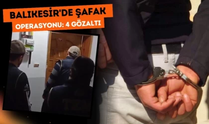 Balıkesir’de Şafak Operasyonu: 4 Gözaltı