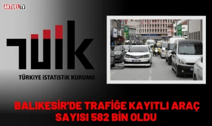 Balıkesir'de Trafiğe Kayıtlı Araç Sayısı 582 Bin Oldu