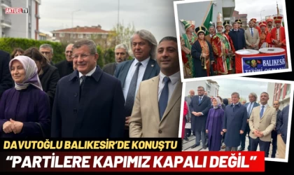 Davutoğlu; Balıkesir’de Konuştu“Partilere Kapımız Kapalı Değil”