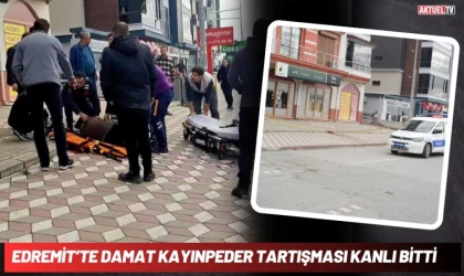 Edremit’te Damat Kayınpeder Tartışması Kanlı Bitti