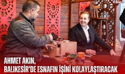 Ahmet Akın " Esnafın işiniz kolaylaştıracağız"